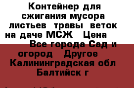 Контейнер для сжигания мусора (листьев, травы, веток) на даче МСЖ › Цена ­ 7 290 - Все города Сад и огород » Другое   . Калининградская обл.,Балтийск г.